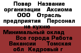 Повар › Название организации ­ Аксиома, ООО › Отрасль предприятия ­ Персонал на кухню › Минимальный оклад ­ 20 000 - Все города Работа » Вакансии   . Томская обл.,Кедровый г.